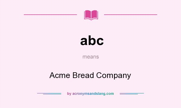 What does abc mean? It stands for Acme Bread Company