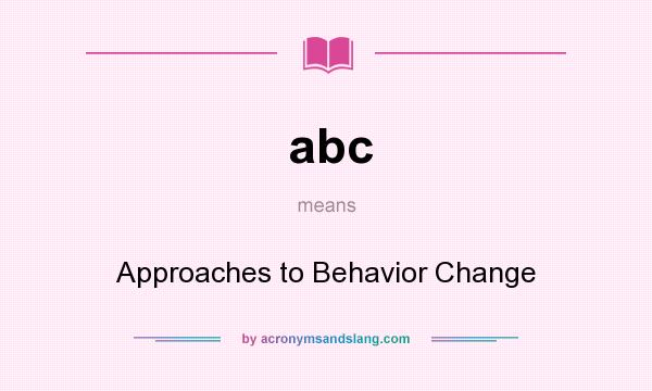 What does abc mean? It stands for Approaches to Behavior Change