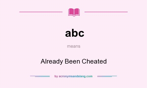 What does abc mean? It stands for Already Been Cheated