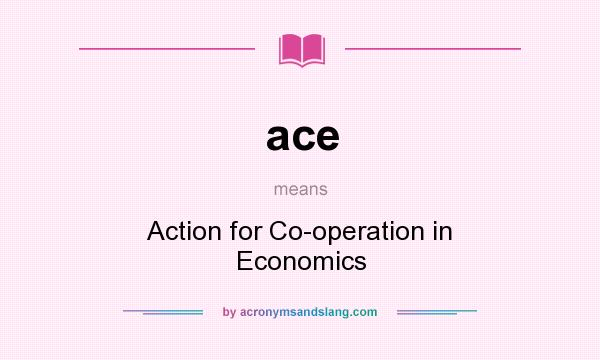 What does ace mean? It stands for Action for Co-operation in Economics