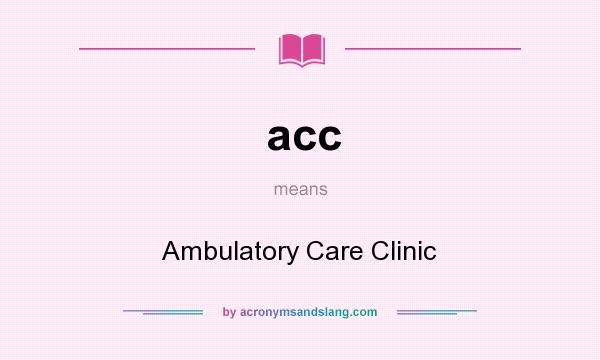 What does acc mean? It stands for Ambulatory Care Clinic