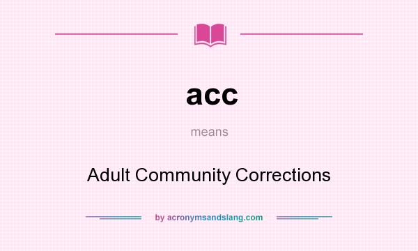What does acc mean? It stands for Adult Community Corrections