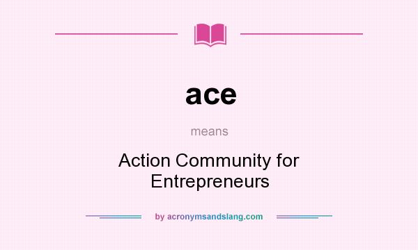 What does ace mean? It stands for Action Community for Entrepreneurs