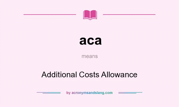 What does aca mean? It stands for Additional Costs Allowance