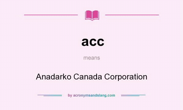 What does acc mean? It stands for Anadarko Canada Corporation