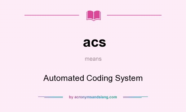 What does acs mean? It stands for Automated Coding System