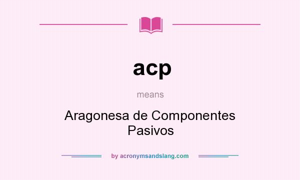 What does acp mean? It stands for Aragonesa de Componentes Pasivos