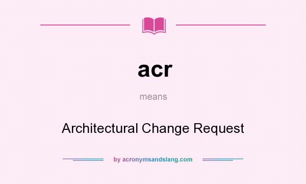 What does acr mean? It stands for Architectural Change Request