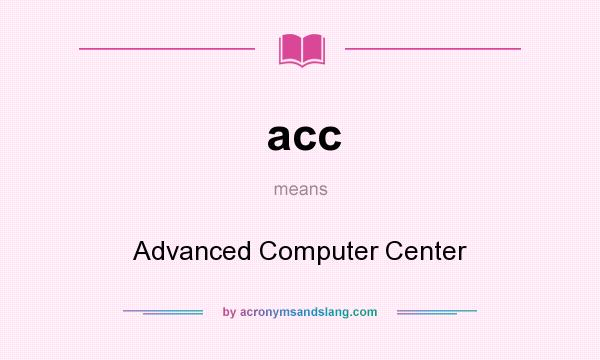 What does acc mean? It stands for Advanced Computer Center