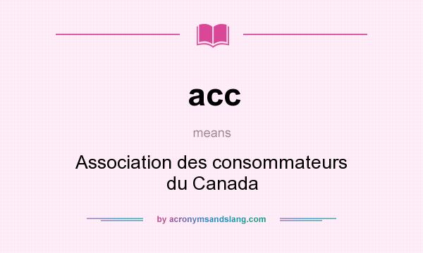 What does acc mean? It stands for Association des consommateurs du Canada