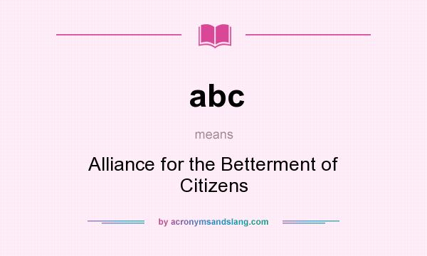 What does abc mean? It stands for Alliance for the Betterment of Citizens