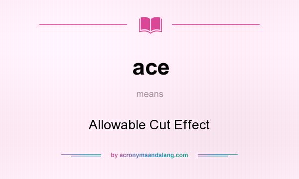 What does ace mean? It stands for Allowable Cut Effect