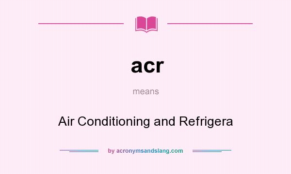 What does acr mean? It stands for Air Conditioning and Refrigera