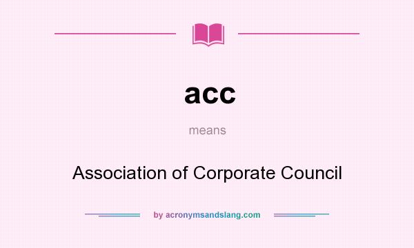 What does acc mean? It stands for Association of Corporate Council
