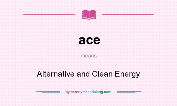 What does ace mean? It stands for Alternative and Clean Energy