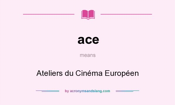 What does ace mean? It stands for Ateliers du Cinéma Européen