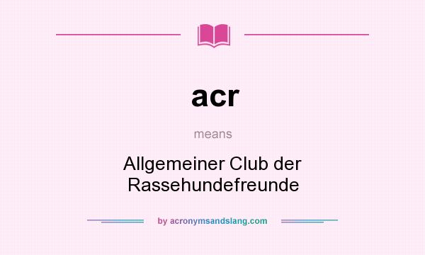 What does acr mean? It stands for Allgemeiner Club der Rassehundefreunde