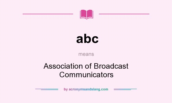 What does abc mean? It stands for Association of Broadcast Communicators