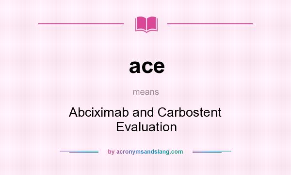 What does ace mean? It stands for Abciximab and Carbostent Evaluation