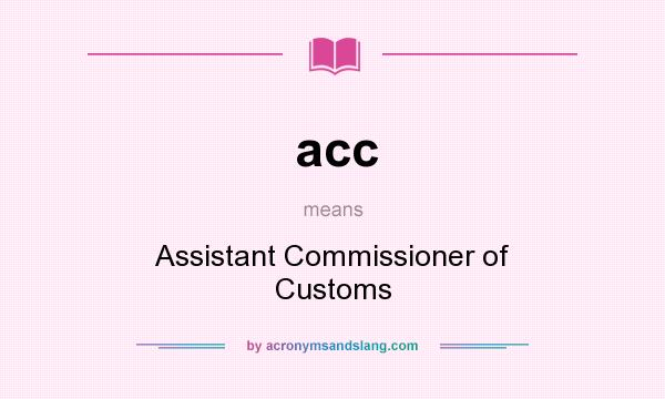 What does acc mean? It stands for Assistant Commissioner of Customs