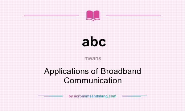 What does abc mean? It stands for Applications of Broadband Communication