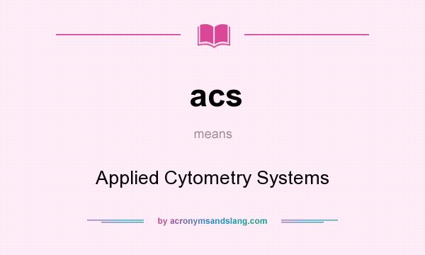 What does acs mean? It stands for Applied Cytometry Systems