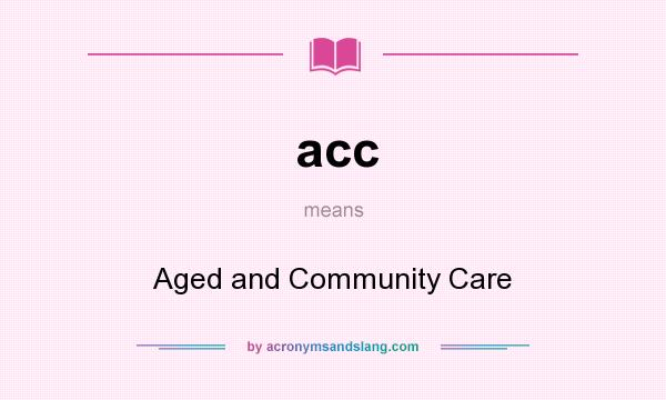 What does acc mean? It stands for Aged and Community Care