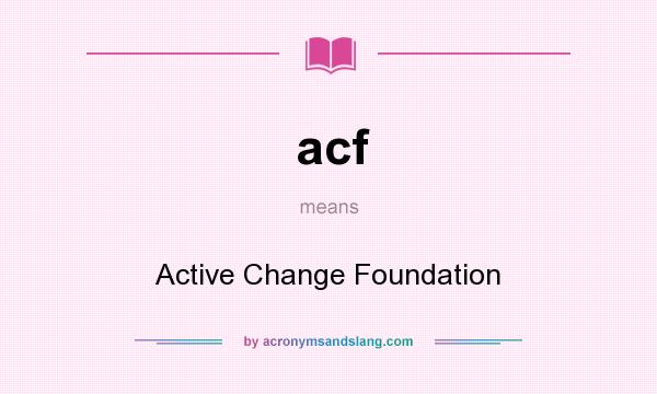 What does acf mean? It stands for Active Change Foundation