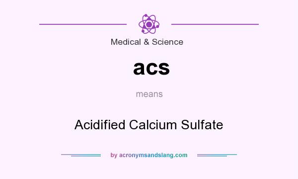 What does acs mean? It stands for Acidified Calcium Sulfate