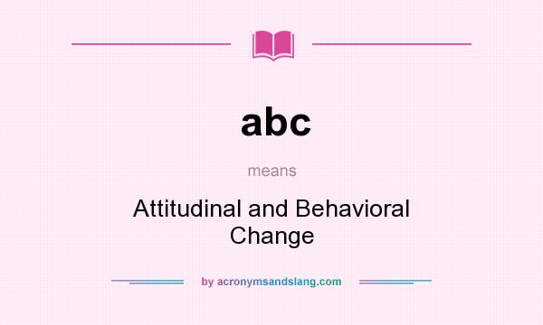 What does abc mean? It stands for Attitudinal and Behavioral Change