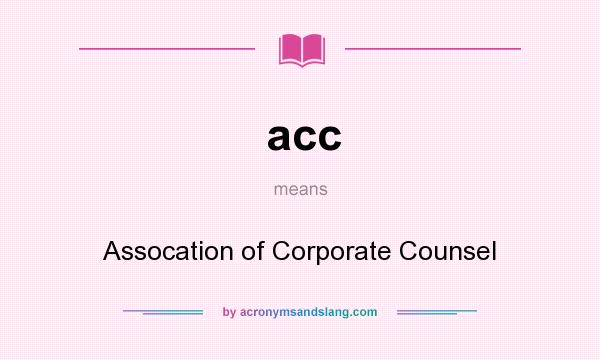 What does acc mean? It stands for Assocation of Corporate Counsel