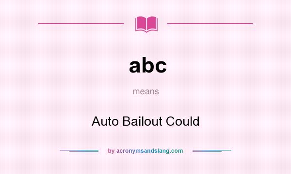 What does abc mean? It stands for Auto Bailout Could