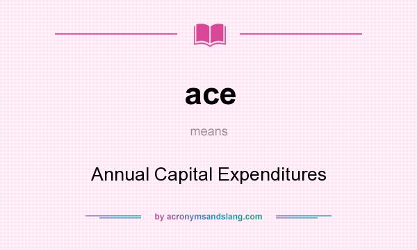 What does ace mean? It stands for Annual Capital Expenditures