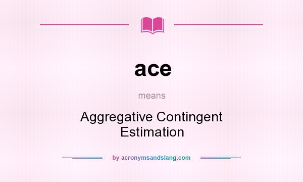 What does ace mean? It stands for Aggregative Contingent Estimation