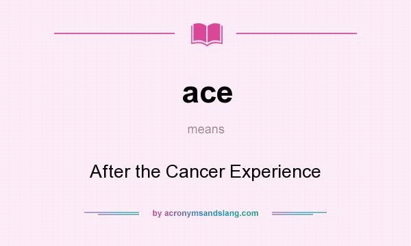 What does ace mean? It stands for After the Cancer Experience