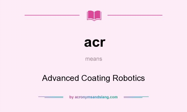 What does acr mean? It stands for Advanced Coating Robotics