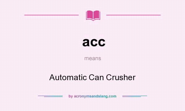 What does acc mean? It stands for Automatic Can Crusher