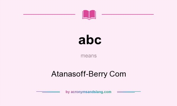 What does abc mean? It stands for Atanasoff-Berry Com
