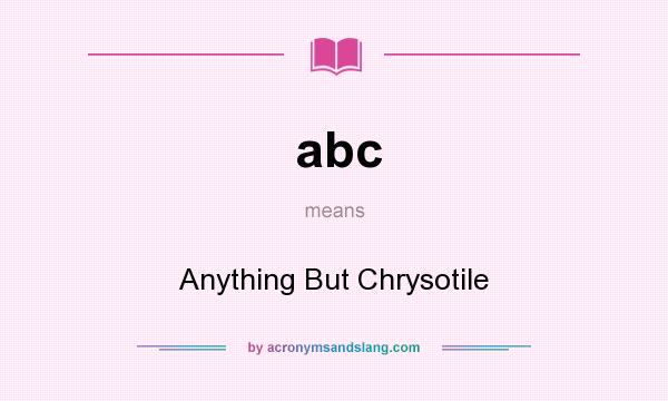 What does abc mean? It stands for Anything But Chrysotile