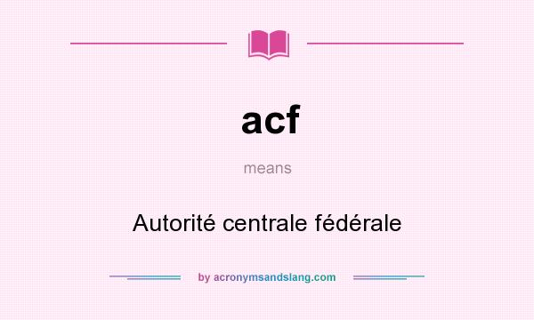 What does acf mean? It stands for Autorité centrale fédérale