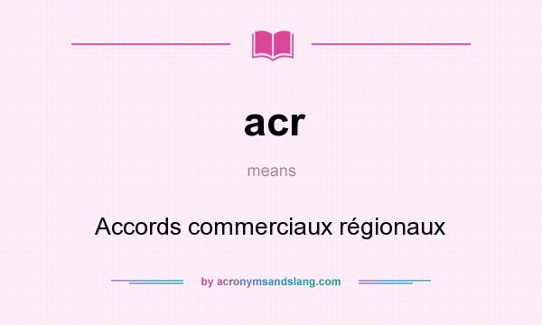 What does acr mean? It stands for Accords commerciaux régionaux