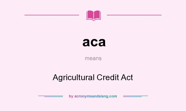 What does aca mean? It stands for Agricultural Credit Act