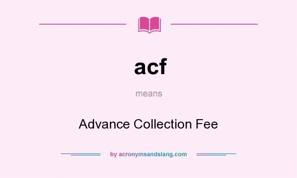 What does acf mean? It stands for Advance Collection Fee