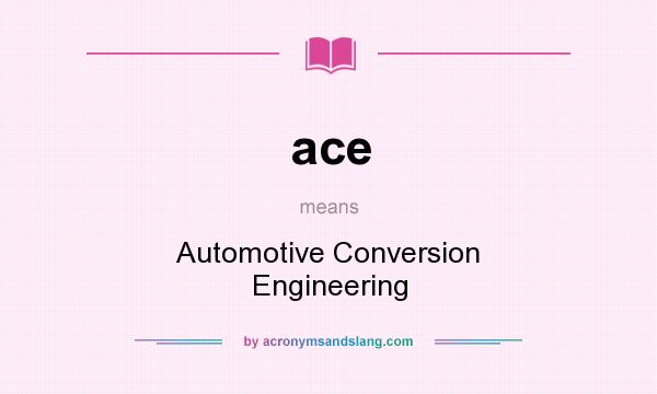 What does ace mean? It stands for Automotive Conversion Engineering