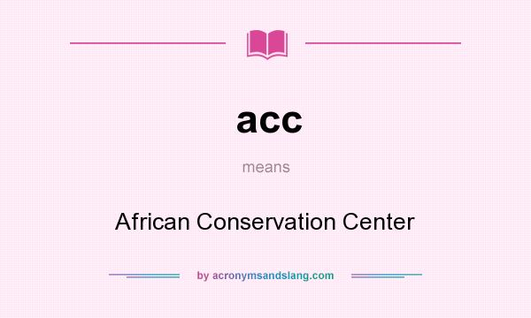 What does acc mean? It stands for African Conservation Center
