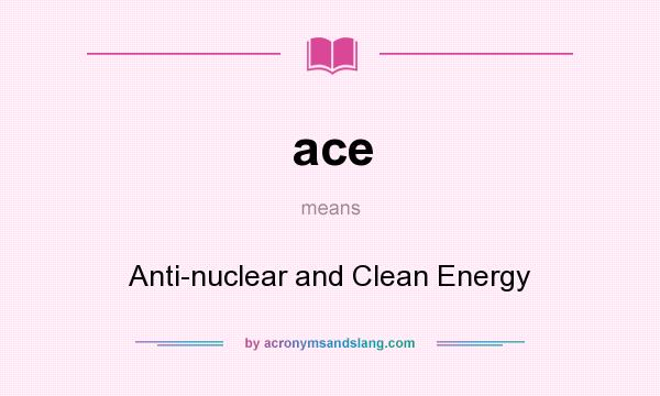 What does ace mean? It stands for Anti-nuclear and Clean Energy