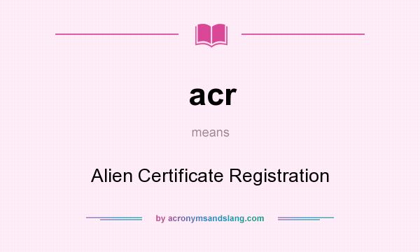 What does acr mean? It stands for Alien Certificate Registration