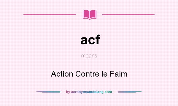 What does acf mean? It stands for Action Contre le Faim