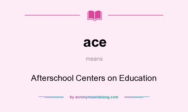 What does ace mean? It stands for Afterschool Centers on Education