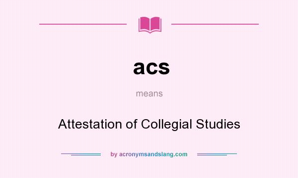 What does acs mean? It stands for Attestation of Collegial Studies